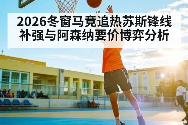 2026冬窗马竞追热苏斯锋线补强与阿森纳要价博弈分析