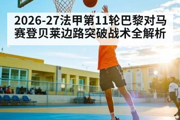 2026-27法甲第11轮巴黎对马赛登贝莱边路突破战术全解析